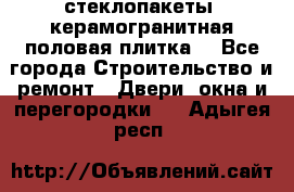 стеклопакеты, керамогранитная половая плитка  - Все города Строительство и ремонт » Двери, окна и перегородки   . Адыгея респ.